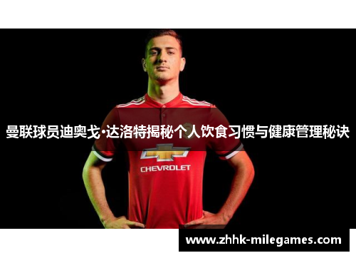 曼联球员迪奥戈·达洛特揭秘个人饮食习惯与健康管理秘诀