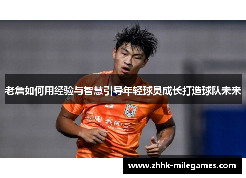 老詹如何用经验与智慧引导年轻球员成长打造球队未来