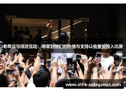 老詹谈与球迷互动：感受到他们的热情与支持让我更加投入比赛
