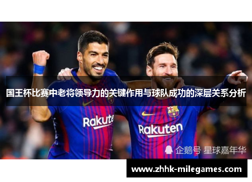 国王杯比赛中老将领导力的关键作用与球队成功的深层关系分析