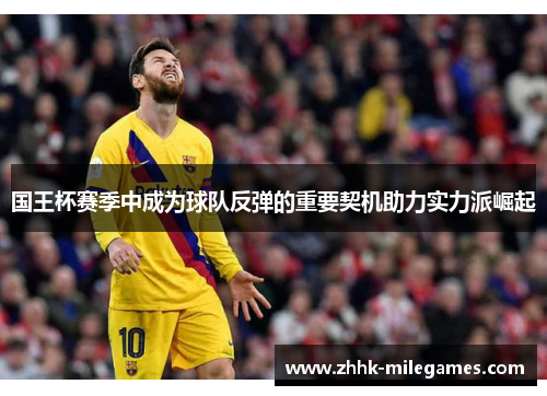 国王杯赛季中成为球队反弹的重要契机助力实力派崛起