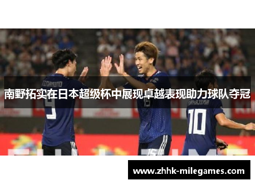 南野拓实在日本超级杯中展现卓越表现助力球队夺冠