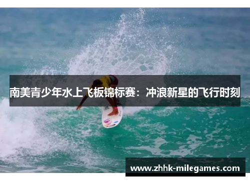 南美青少年水上飞板锦标赛：冲浪新星的飞行时刻