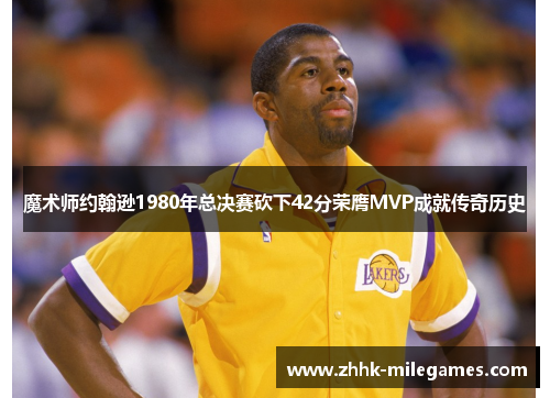 魔术师约翰逊1980年总决赛砍下42分荣膺MVP成就传奇历史