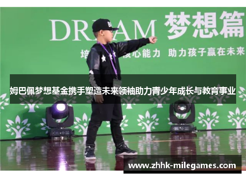 姆巴佩梦想基金携手塑造未来领袖助力青少年成长与教育事业