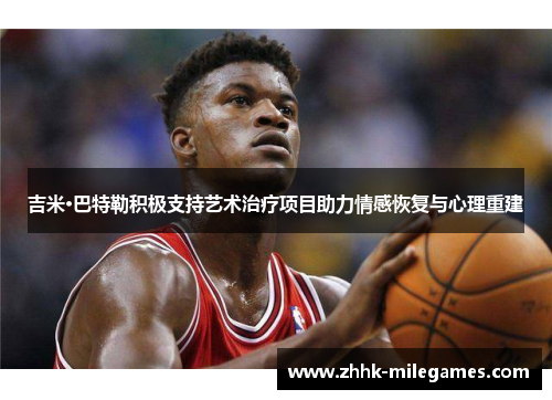 吉米·巴特勒积极支持艺术治疗项目助力情感恢复与心理重建