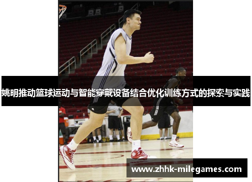 姚明推动篮球运动与智能穿戴设备结合优化训练方式的探索与实践