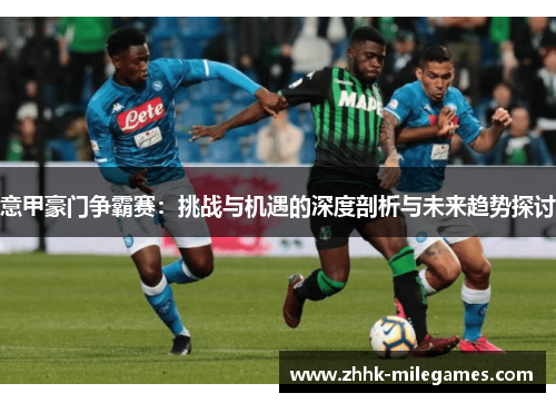 意甲豪门争霸赛：挑战与机遇的深度剖析与未来趋势探讨