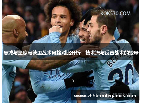 曼城与皇家马德里战术风格对比分析：技术流与反击战术的较量