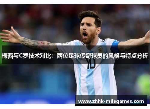 梅西与C罗技术对比：两位足球传奇球员的风格与特点分析