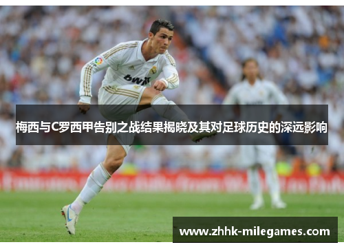 梅西与C罗西甲告别之战结果揭晓及其对足球历史的深远影响