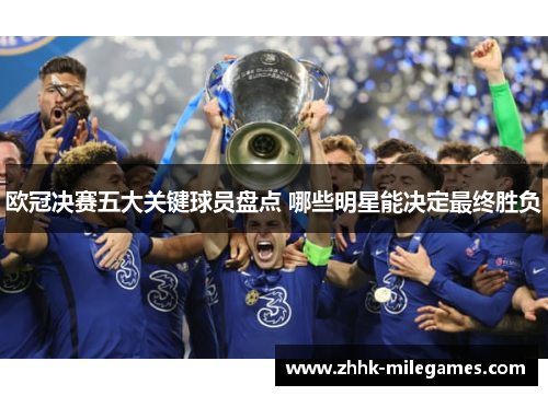 欧冠决赛五大关键球员盘点 哪些明星能决定最终胜负