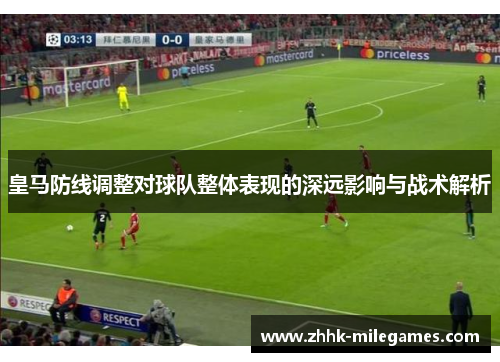 皇马防线调整对球队整体表现的深远影响与战术解析