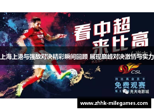 上海上港与强敌对决精彩瞬间回顾 展现巅峰对决激情与实力
