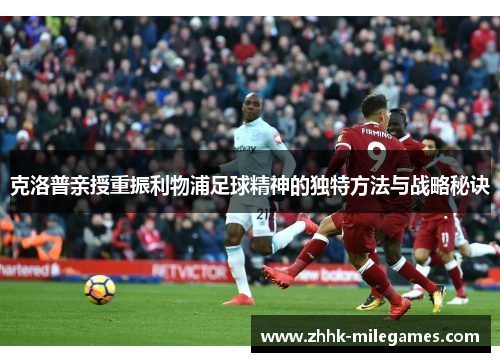 克洛普亲授重振利物浦足球精神的独特方法与战略秘诀