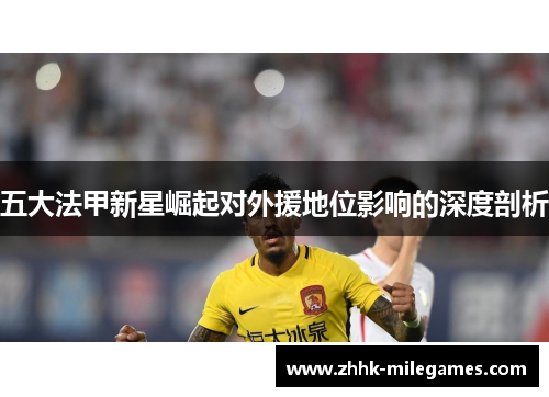 五大法甲新星崛起对外援地位影响的深度剖析