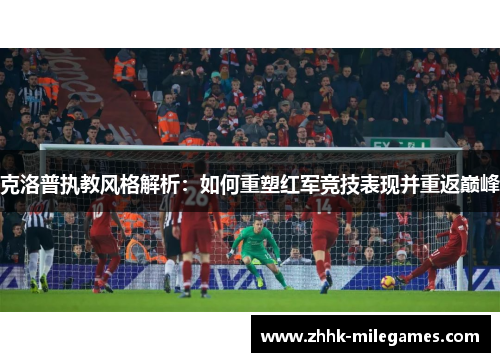 克洛普执教风格解析：如何重塑红军竞技表现并重返巅峰