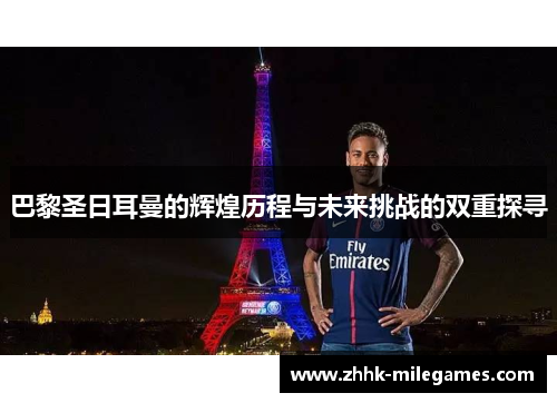 巴黎圣日耳曼的辉煌历程与未来挑战的双重探寻