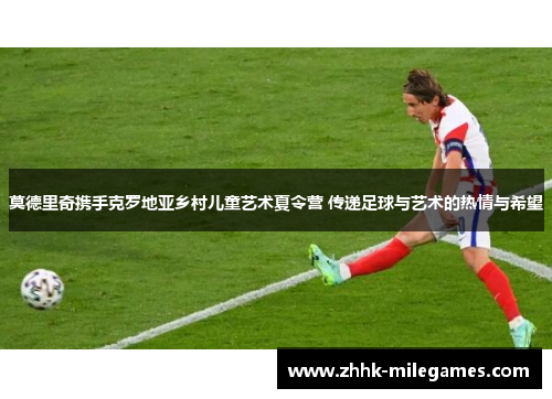 莫德里奇携手克罗地亚乡村儿童艺术夏令营 传递足球与艺术的热情与希望