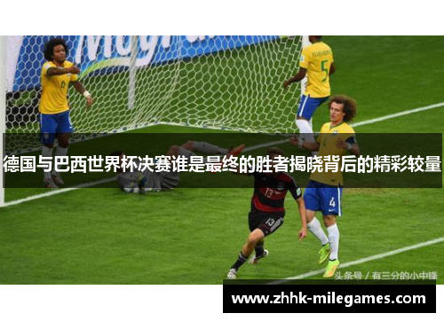 德国与巴西世界杯决赛谁是最终的胜者揭晓背后的精彩较量