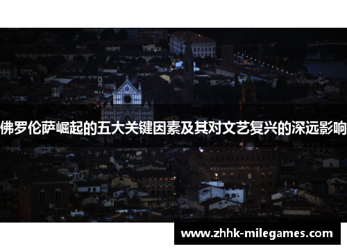 佛罗伦萨崛起的五大关键因素及其对文艺复兴的深远影响
