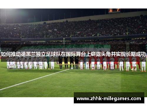 如何推动德黑兰独立足球队在国际舞台上崭露头角并实现长期成功