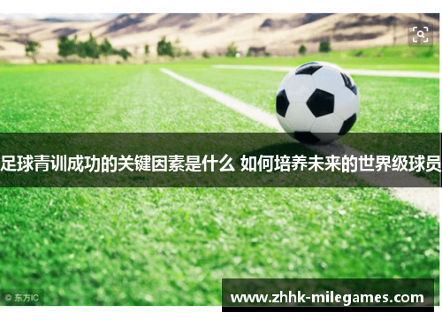 足球青训成功的关键因素是什么 如何培养未来的世界级球员