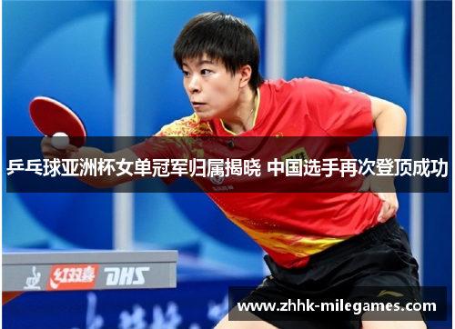 乒乓球亚洲杯女单冠军归属揭晓 中国选手再次登顶成功