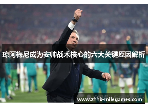 琼阿梅尼成为安帅战术核心的六大关键原因解析