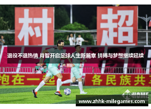 退役不退热情 肖智开启足球人生新篇章 拼搏与梦想继续延续