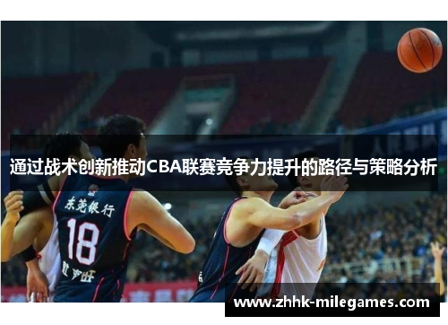 通过战术创新推动CBA联赛竞争力提升的路径与策略分析
