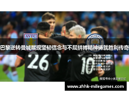 巴黎逆转曼城展现坚韧信念与不屈拼搏精神铸就胜利传奇