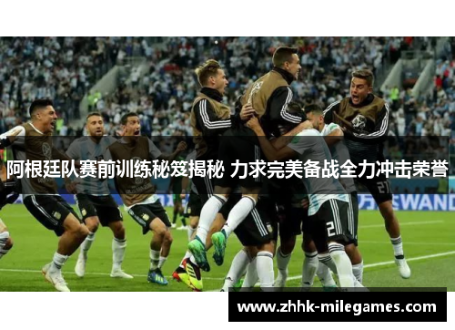 阿根廷队赛前训练秘笈揭秘 力求完美备战全力冲击荣誉