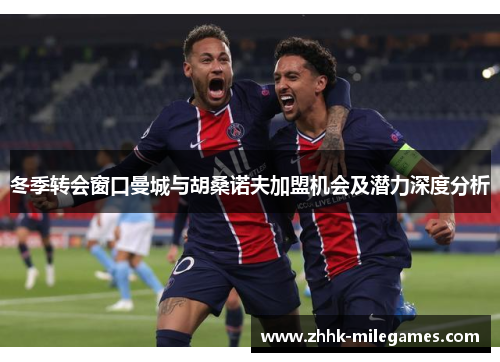 冬季转会窗口曼城与胡桑诺夫加盟机会及潜力深度分析