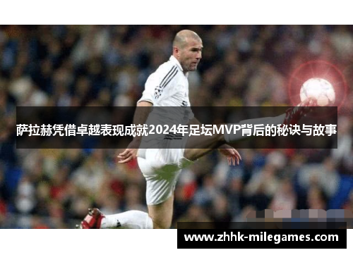 萨拉赫凭借卓越表现成就2024年足坛MVP背后的秘诀与故事