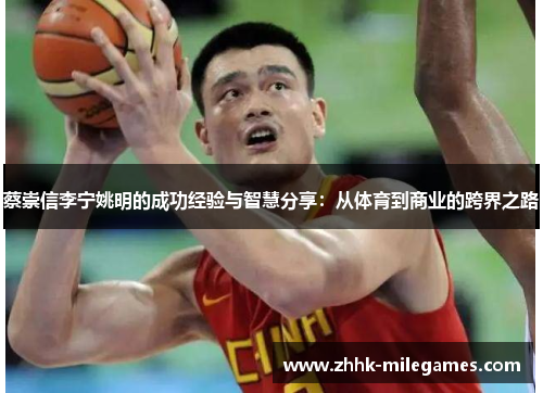 蔡崇信李宁姚明的成功经验与智慧分享：从体育到商业的跨界之路