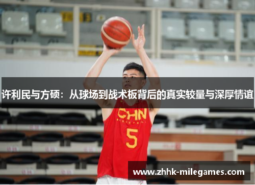 许利民与方硕：从球场到战术板背后的真实较量与深厚情谊