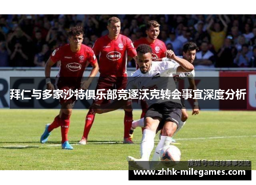拜仁与多家沙特俱乐部竞逐沃克转会事宜深度分析