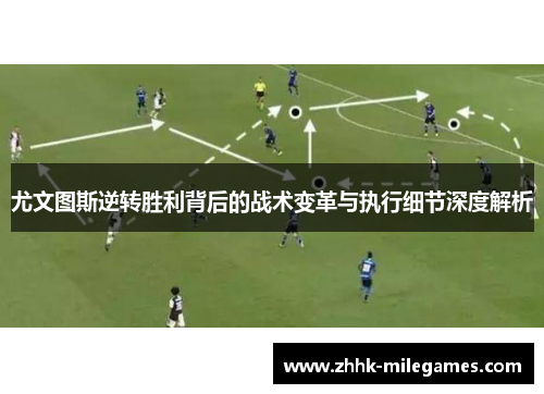 尤文图斯逆转胜利背后的战术变革与执行细节深度解析