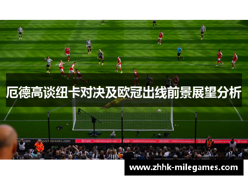 厄德高谈纽卡对决及欧冠出线前景展望分析