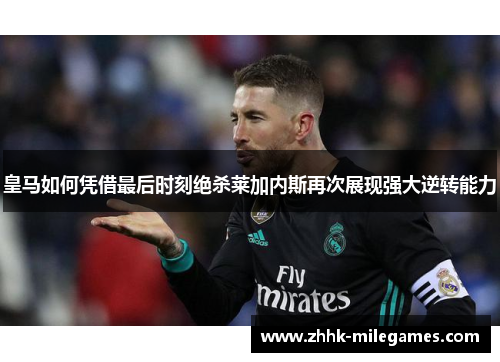 皇马如何凭借最后时刻绝杀莱加内斯再次展现强大逆转能力