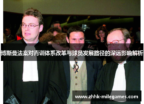 博斯曼法案对青训体系改革与球员发展路径的深远影响解析