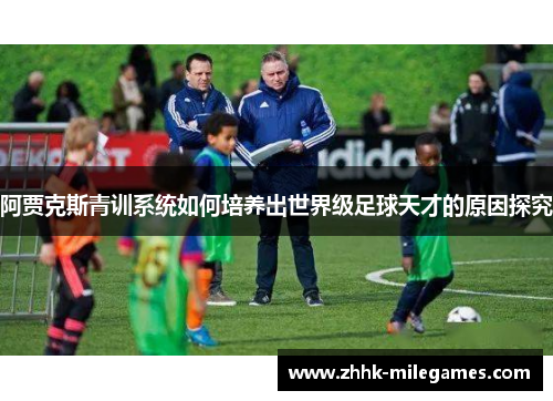 阿贾克斯青训系统如何培养出世界级足球天才的原因探究