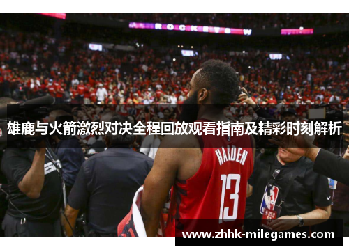 雄鹿与火箭激烈对决全程回放观看指南及精彩时刻解析