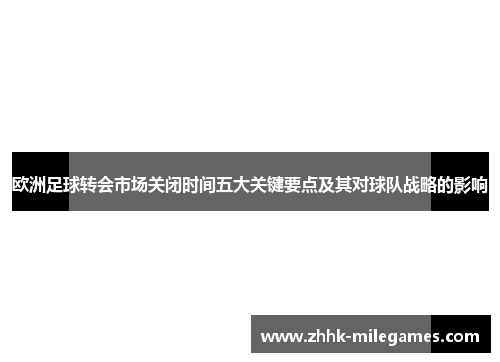 欧洲足球转会市场关闭时间五大关键要点及其对球队战略的影响