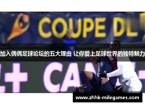 加入偶偶足球论坛的五大理由 让你爱上足球世界的独特魅力