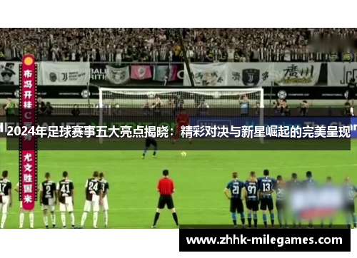 2024年足球赛事五大亮点揭晓：精彩对决与新星崛起的完美呈现