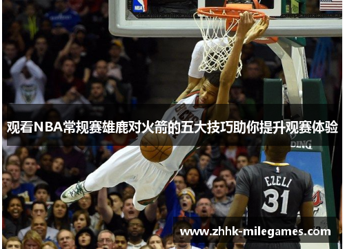 观看NBA常规赛雄鹿对火箭的五大技巧助你提升观赛体验