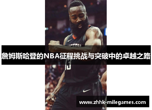 詹姆斯哈登的NBA征程挑战与突破中的卓越之路 詹姆斯哈登的NBA征程挑战与突破中的卓越之路
