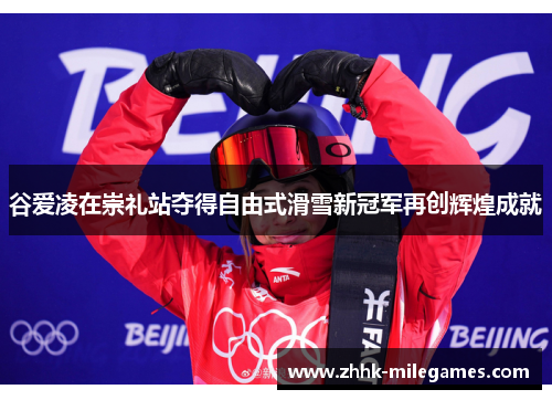 谷爱凌在崇礼站夺得自由式滑雪新冠军再创辉煌成就 谷爱凌在崇礼站夺得自由式滑雪新冠军再创辉煌成就